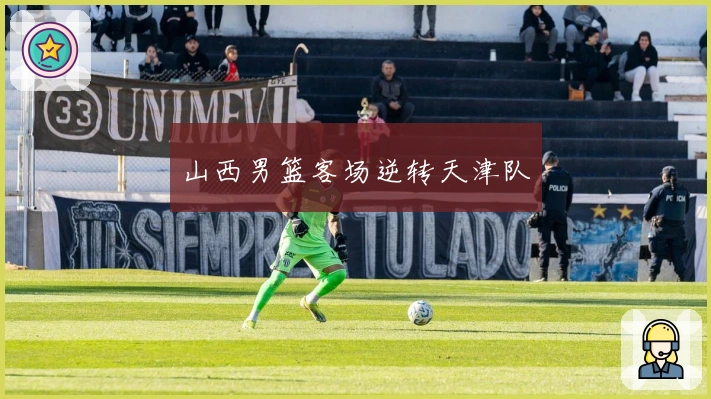 山西男篮客场逆转天津队