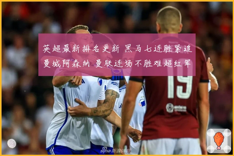 英超最新排名更新 黑马七连胜紧追曼城阿森纳 曼联连场不胜难超红军