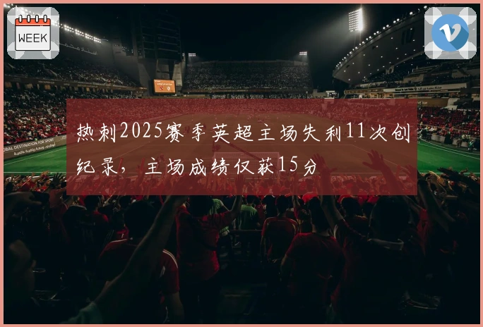 热刺2025赛季英超主场失利11次创纪录，主场成绩仅获15分